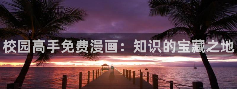 平行天堂漫画下拉式免费阅读：校园高手免费漫画：知识的宝藏之地