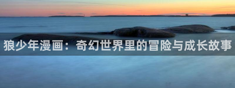 天堂漫画本本推荐：狼少年漫画：奇幻世界里的冒险与成长故事